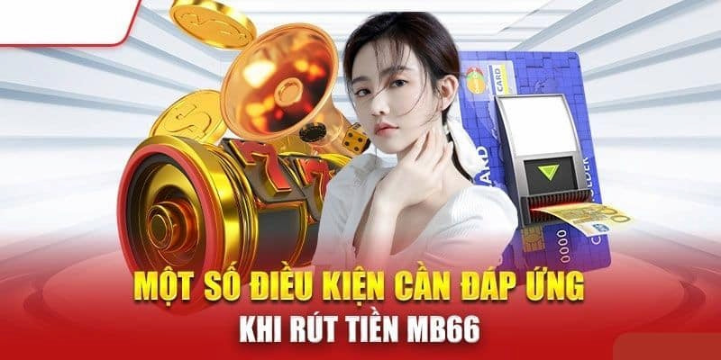 Những điền kiện cần đáp ứng cho hành trình rút tiền từ Mb66